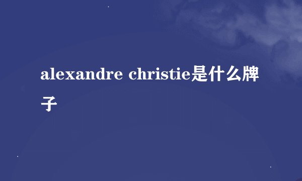 alexandre christie是什么牌子