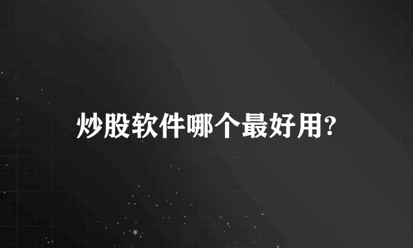 炒股软件哪个最好用?