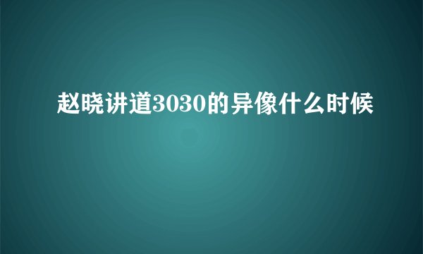 赵晓讲道3030的异像什么时候