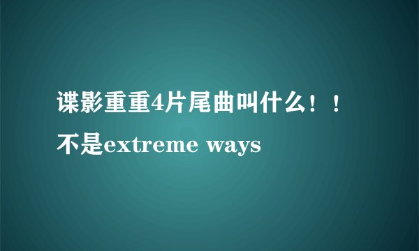 谍影重重4片尾曲叫什么！！不是extreme ways