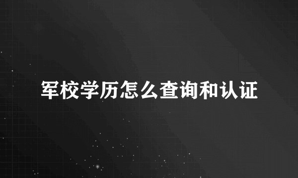 军校学历怎么查询和认证
