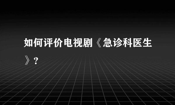如何评价电视剧《急诊科医生》？