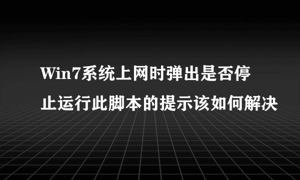 Win7系统上网时弹出是否停止运行此脚本的提示该如何解决