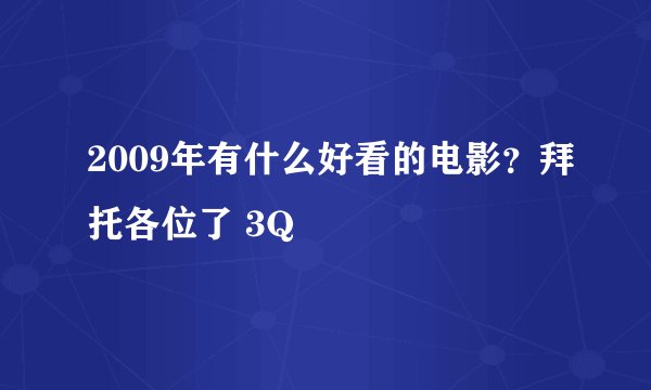 2009年有什么好看的电影？拜托各位了 3Q