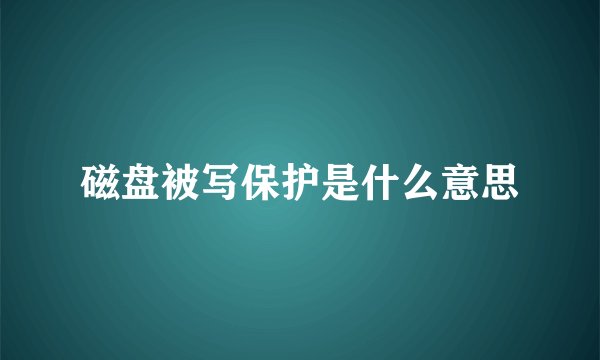 磁盘被写保护是什么意思