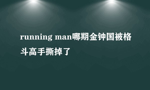running man哪期金钟国被格斗高手撕掉了