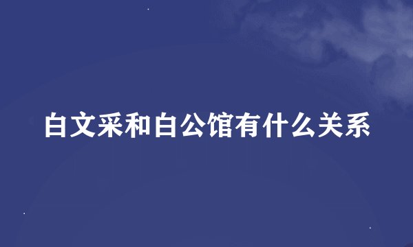 白文采和白公馆有什么关系