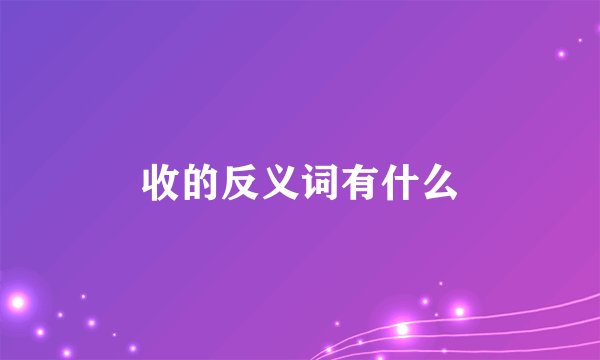 收的反义词有什么