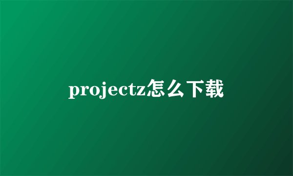 projectz怎么下载