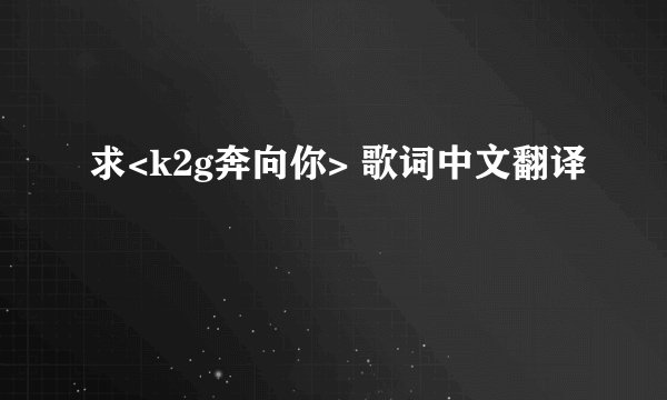 求<k2g奔向你> 歌词中文翻译