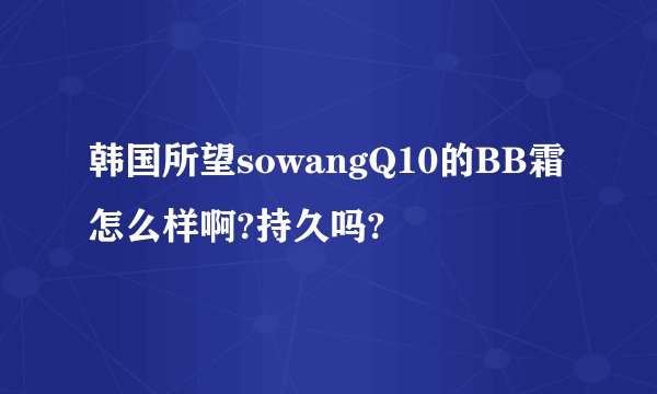 韩国所望sowangQ10的BB霜怎么样啊?持久吗?