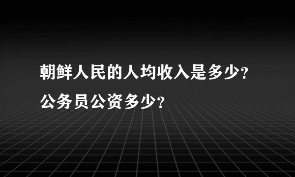 朝鲜人民的人均收入是多少？公务员公资多少？