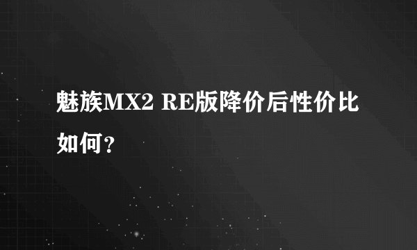 魅族MX2 RE版降价后性价比如何？