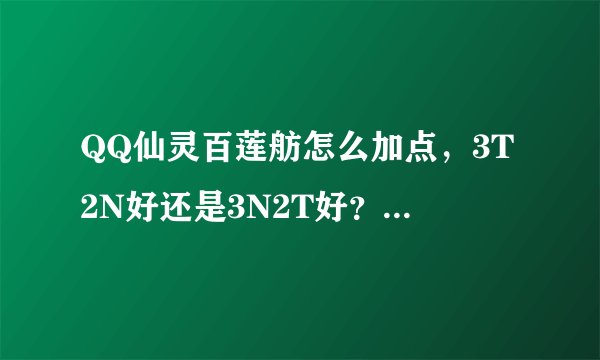 QQ仙灵百莲舫怎么加点，3T2N好还是3N2T好？还是。。。？