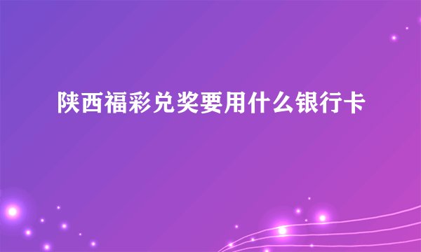 陕西福彩兑奖要用什么银行卡