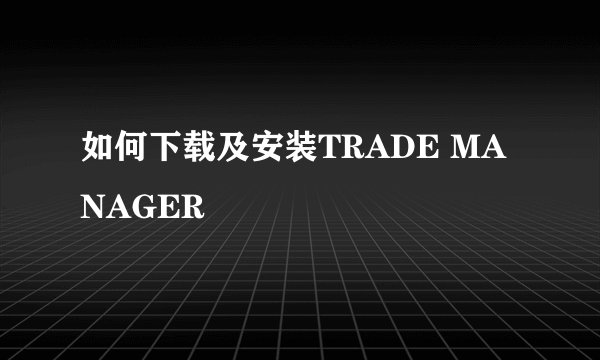 如何下载及安装TRADE MANAGER