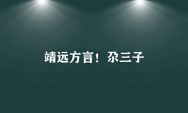 靖远方言！尕三子