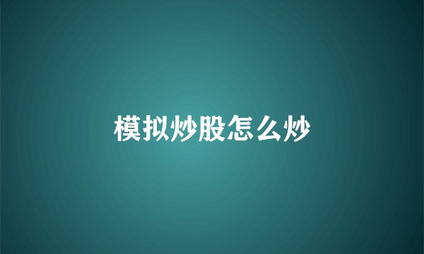 模拟炒股怎么炒