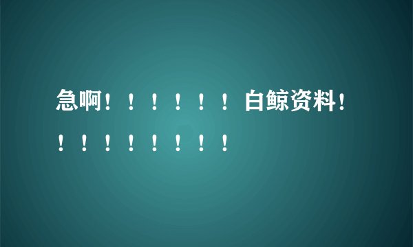 急啊！！！！！！白鲸资料！！！！！！！！！