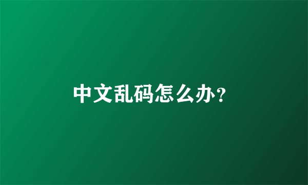 中文乱码怎么办?