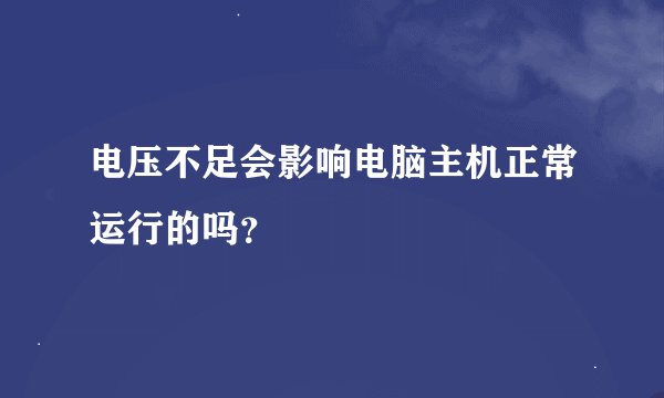 电压不足会影响电脑主机正常运行的吗？