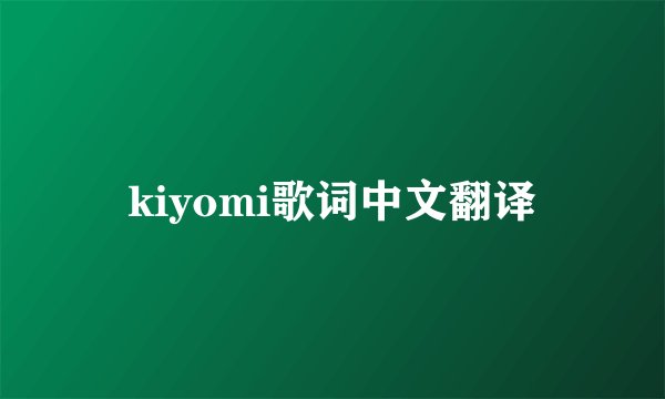 kiyomi歌词中文翻译