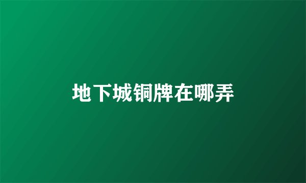 地下城铜牌在哪弄