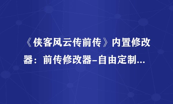 《侠客风云传前传》内置修改器：前传修改器-自由定制游戏难度