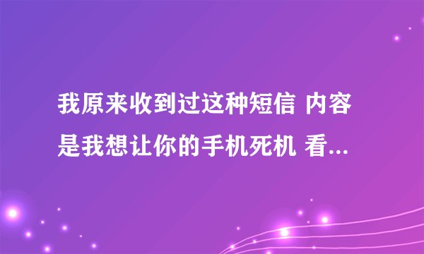 我原来收到过这种短信 内容是我想让你的手机死机 看完后就真的死机了 请高手说说这样的短信怎样制作