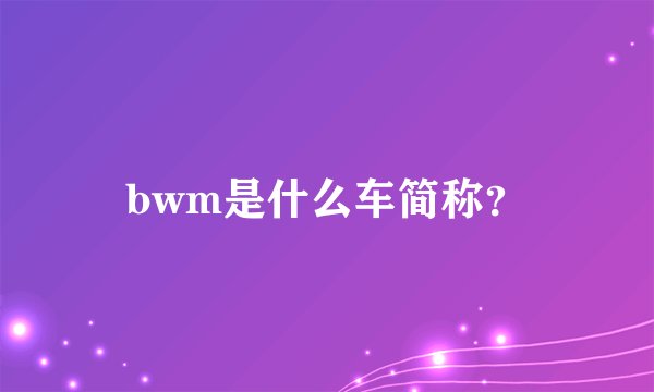 bwm是什么车简称？