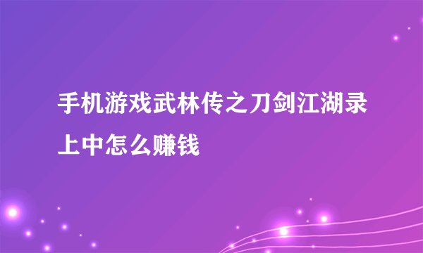 手机游戏武林传之刀剑江湖录上中怎么赚钱