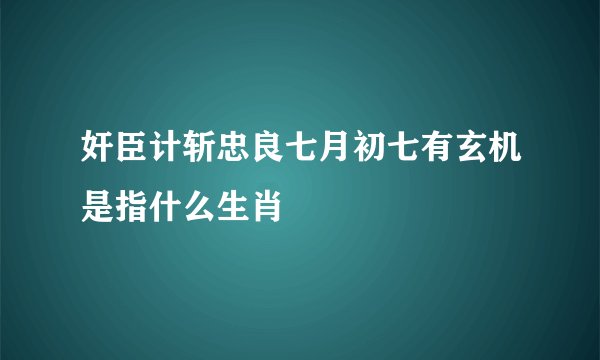 奸臣计斩忠良七月初七有玄机是指什么生肖