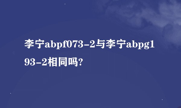 李宁abpf073-2与李宁abpg193-2相同吗?
