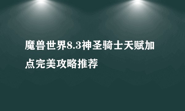 魔兽世界8.3神圣骑士天赋加点完美攻略推荐
