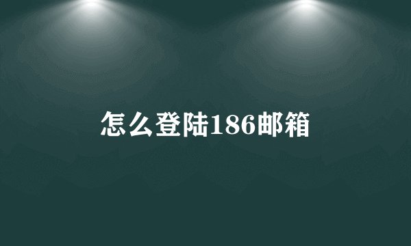 怎么登陆186邮箱