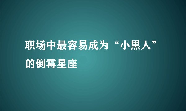 职场中最容易成为“小黑人”的倒霉星座