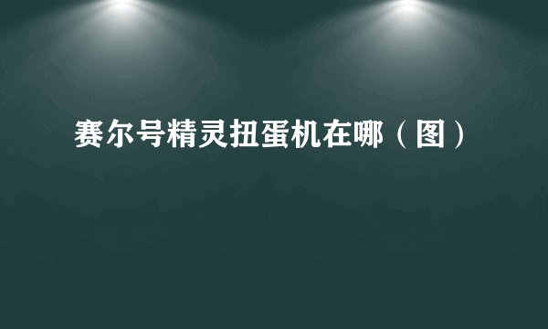 赛尔号精灵扭蛋机在哪（图）
