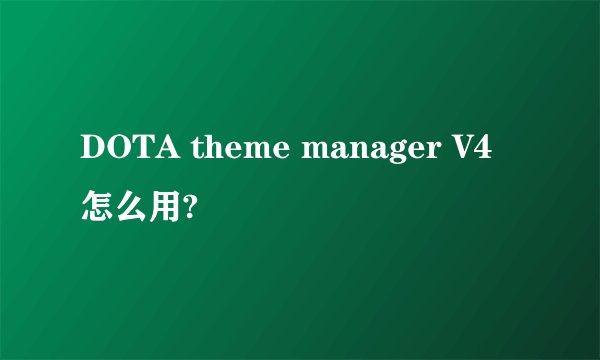 DOTA theme manager V4怎么用?