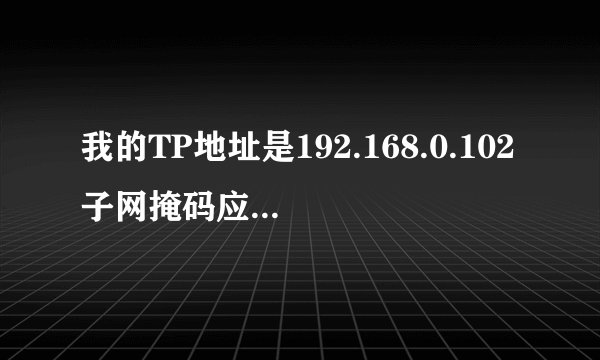 我的TP地址是192.168.0.102子网掩码应该是多少