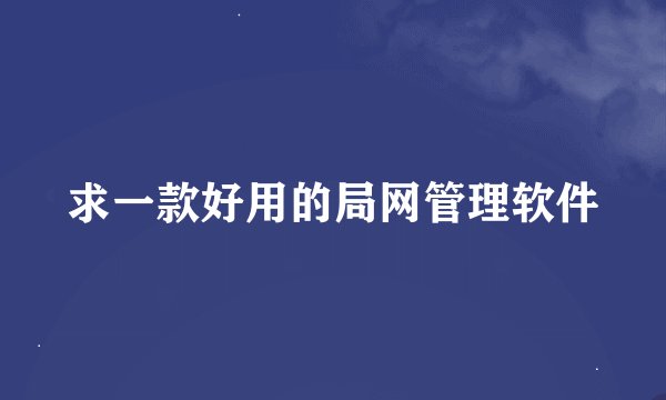 求一款好用的局网管理软件