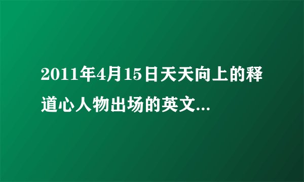 2011年4月15日天天向上的释道心人物出场的英文背景音乐 急急急！！