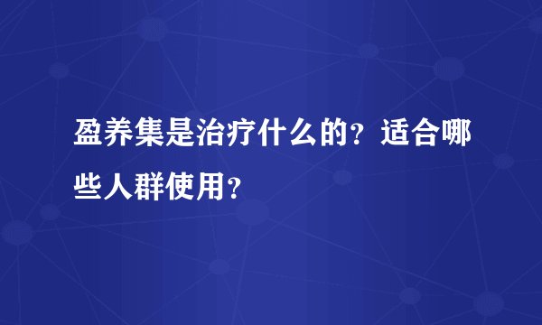 盈养集是治疗什么的？适合哪些人群使用？