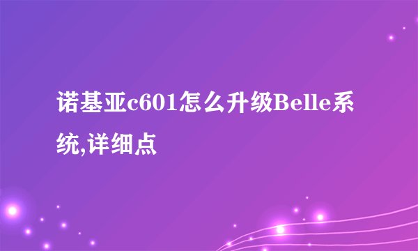 诺基亚c601怎么升级Belle系统,详细点