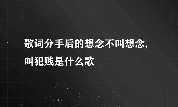歌词分手后的想念不叫想念,叫犯贱是什么歌