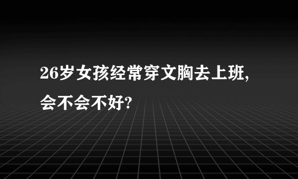 26岁女孩经常穿文胸去上班,会不会不好?