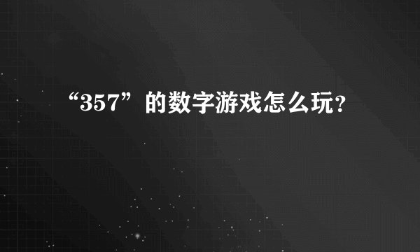 “357”的数字游戏怎么玩？