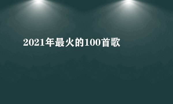 2021年最火的100首歌