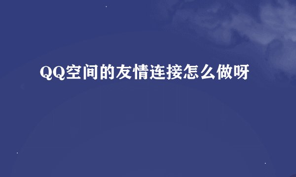 QQ空间的友情连接怎么做呀