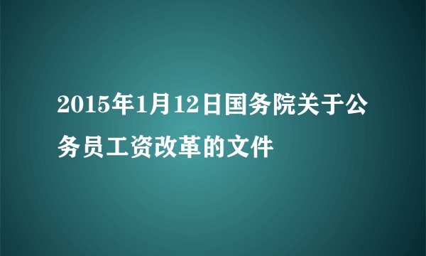 2015年1月12日国务院关于公务员工资改革的文件