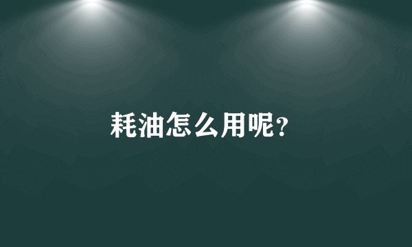 耗油怎么用呢？